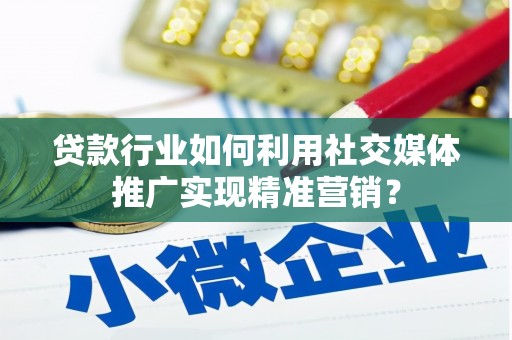 左营贷款行业如何利用社交媒体推广实现精准营销？