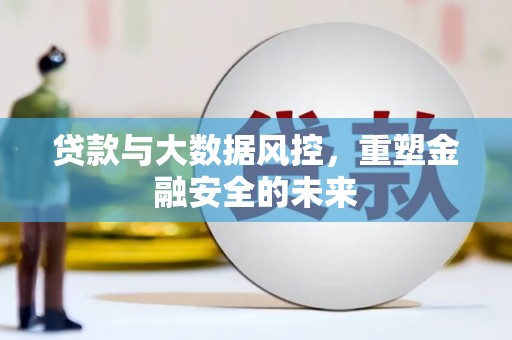 左营贷款与大数据风控，重塑金融安全的未来