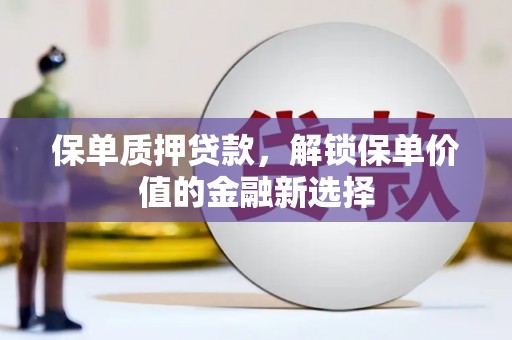 左营保单质押贷款，解锁保单价值的金融新选择