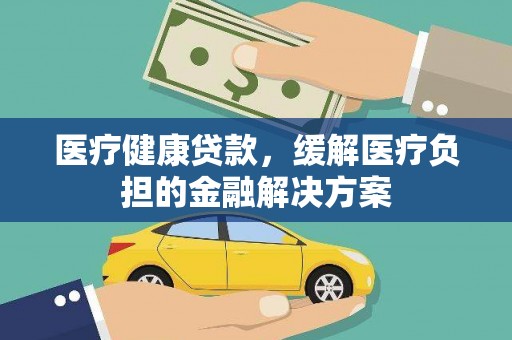 左营医疗健康贷款，缓解医疗负担的金融解决方案