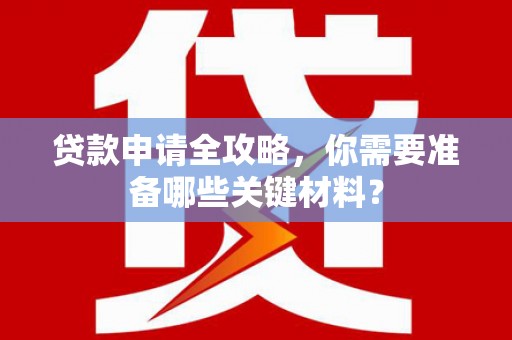 左营贷款申请全攻略，你需要准备哪些关键材料？