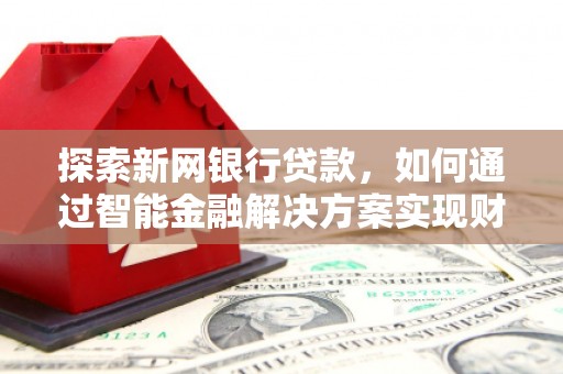 左营探索新网银行贷款，如何通过智能金融解决方案实现财富增长