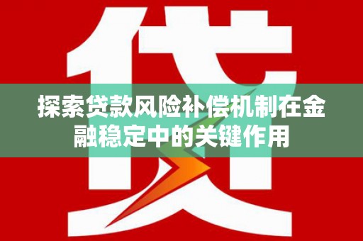 左营探索贷款风险补偿机制在金融稳定中的关键作用