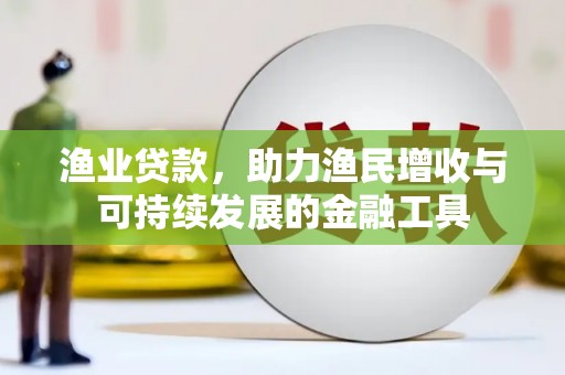 左营渔业贷款，助力渔民增收与可持续发展的金融工具