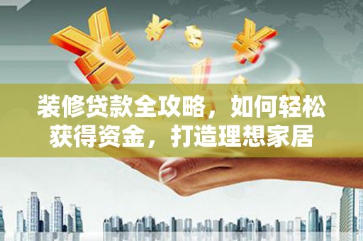 左营装修贷款全攻略，如何轻松获得资金，打造理想家居