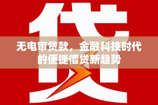 左营无电审贷款，金融科技时代的便捷借贷新趋势