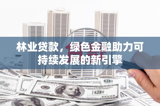 左营林业贷款，绿色金融助力可持续发展的新引擎