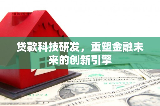 左营贷款科技研发，重塑金融未来的创新引擎