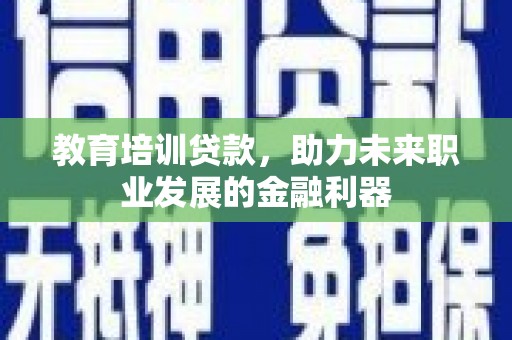 左营教育培训贷款，助力未来职业发展的金融利器
