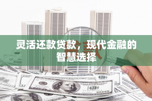 左营灵活还款贷款，现代金融的智慧选择