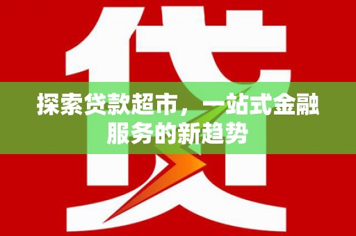 左营探索贷款超市，一站式金融服务的新趋势