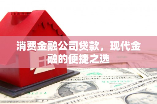 左营消费金融公司贷款，现代金融的便捷之选