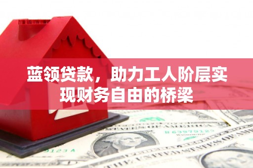 左营蓝领贷款，助力工人阶层实现财务自由的桥梁