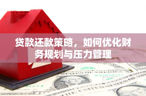 左营贷款还款策略，如何优化财务规划与压力管理