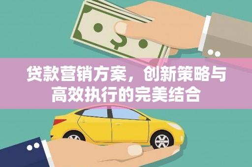 左营贷款营销方案，创新策略与高效执行的完美结合