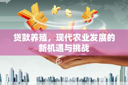 左营贷款养殖，现代农业发展的新机遇与挑战