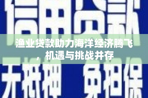 左营渔业贷款助力海洋经济腾飞，机遇与挑战并存