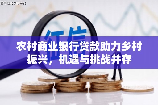 左营农村商业银行贷款助力乡村振兴，机遇与挑战并存