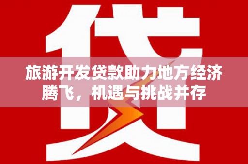 左营旅游开发贷款助力地方经济腾飞，机遇与挑战并存
