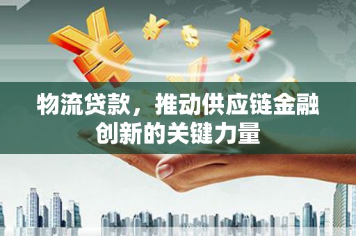 左营物流贷款，推动供应链金融创新的关键力量