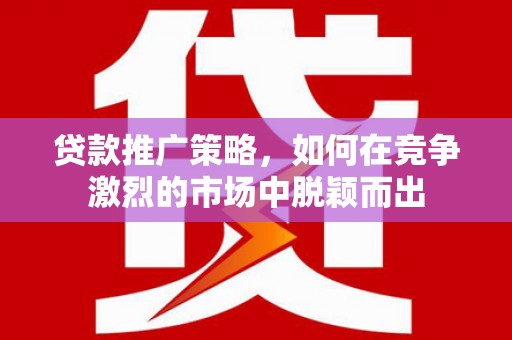 左营贷款推广策略，如何在竞争激烈的市场中脱颖而出