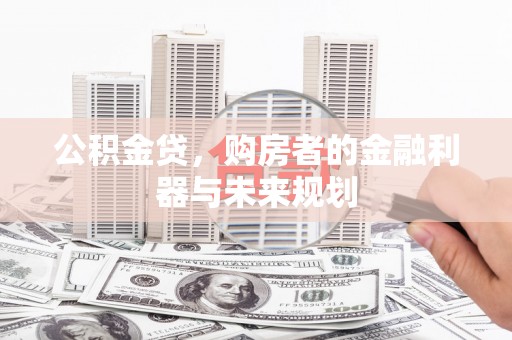 左营公积金贷，购房者的金融利器与未来规划