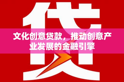 左营文化创意贷款，推动创意产业发展的金融引擎