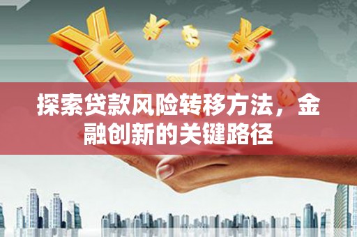 左营探索贷款风险转移方法，金融创新的关键路径