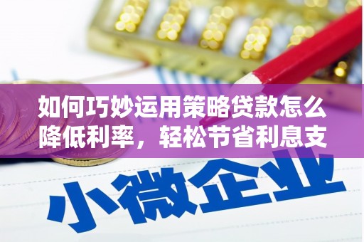 左营如何巧妙运用策略贷款怎么降低利率，轻松节省利息支出