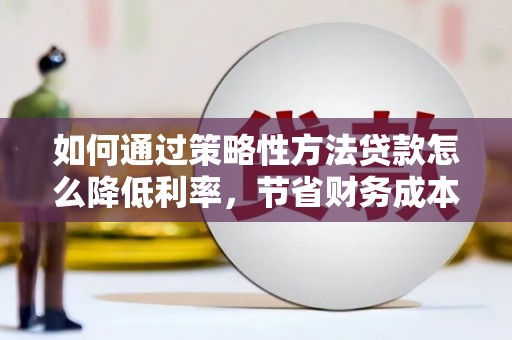 左营如何通过策略性方法贷款怎么降低利率，节省财务成本