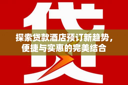 左营探索贷款酒店预订新趋势，便捷与实惠的完美结合