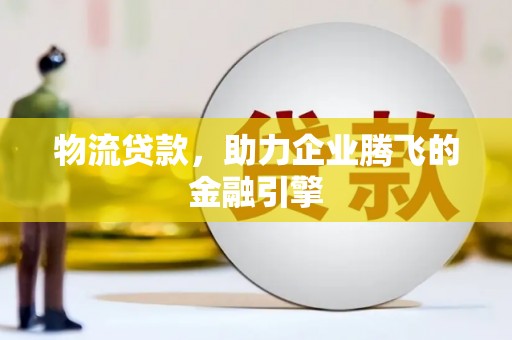 左营物流贷款，助力企业腾飞的金融引擎
