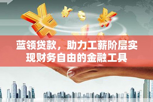 左营蓝领贷款，助力工薪阶层实现财务自由的金融工具