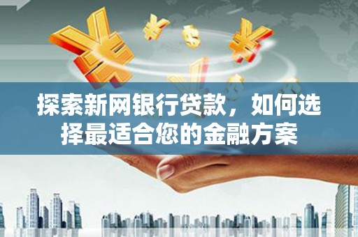 左营探索新网银行贷款，如何选择最适合您的金融方案
