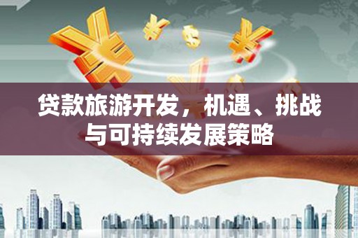 左营贷款旅游开发，机遇、挑战与可持续发展策略