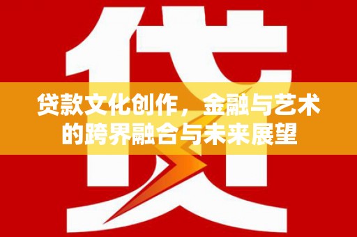 左营贷款文化创作，金融与艺术的跨界融合与未来展望