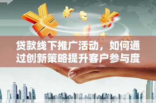 左营贷款线下推广活动，如何通过创新策略提升客户参与度