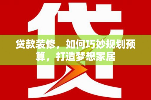 左营贷款装修，如何巧妙规划预算，打造梦想家居