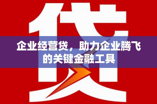 左营企业经营贷，助力企业腾飞的关键金融工具