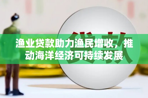 左营渔业贷款助力渔民增收，推动海洋经济可持续发展