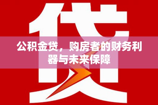 左营公积金贷，购房者的财务利器与未来保障