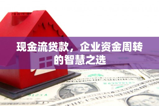 左营现金流贷款，企业资金周转的智慧之选