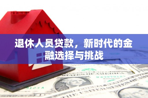 左营退休人员贷款，新时代的金融选择与挑战