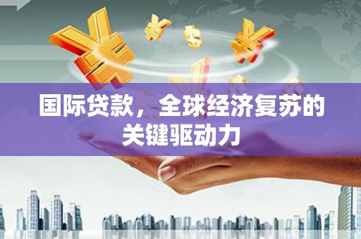 左营国际贷款，全球经济复苏的关键驱动力