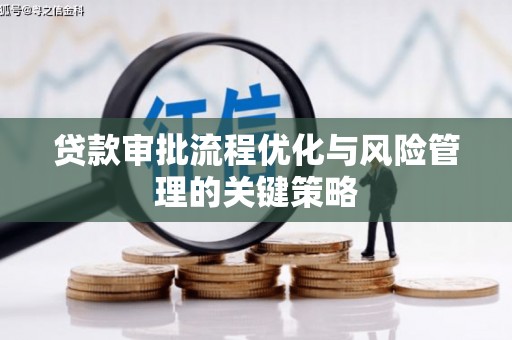左营贷款审批流程优化与风险管理的关键策略