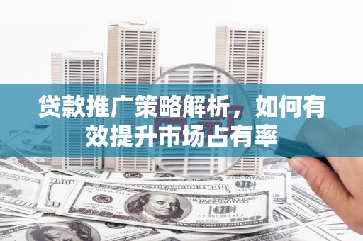 左营贷款推广策略解析，如何有效提升市场占有率