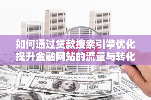 左营如何通过贷款搜索引擎优化提升金融网站的流量与转化率