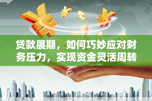左营贷款展期，如何巧妙应对财务压力，实现资金灵活周转