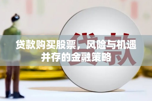 左营贷款购买股票，风险与机遇并存的金融策略