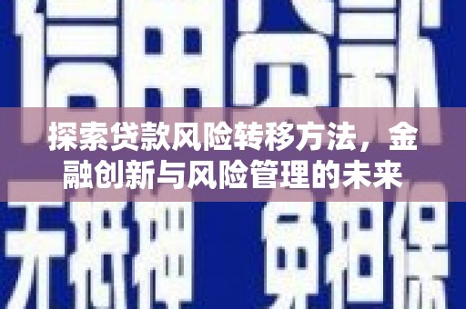 左营探索贷款风险转移方法，金融创新与风险管理的未来